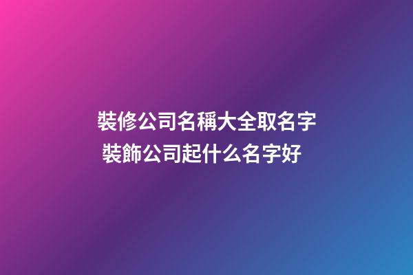 裝修公司名稱大全取名字 裝飾公司起什么名字好-第1張-公司起名-玄機派